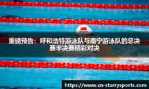 重磅预告：呼和浩特游泳队与南宁游泳队的总决赛半决赛精彩对决